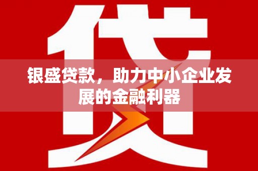 马村银盛贷款，助力中小企业发展的金融利器