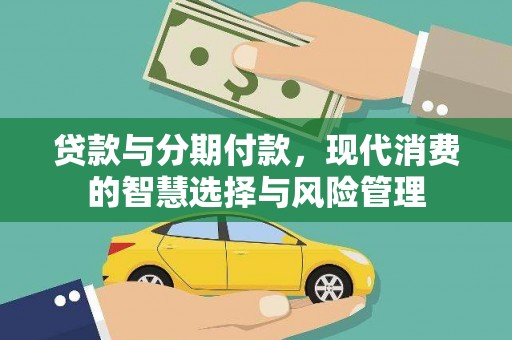 马村贷款与分期付款，现代消费的智慧选择与风险管理