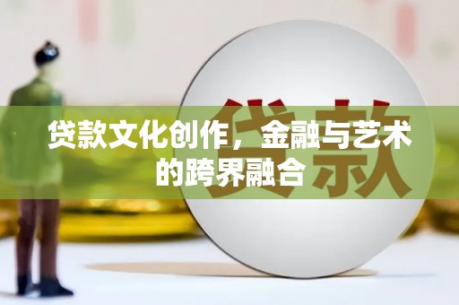 马村贷款文化创作，金融与艺术的跨界融合