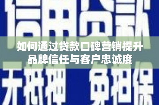 马村如何通过贷款口碑营销提升品牌信任与客户忠诚度