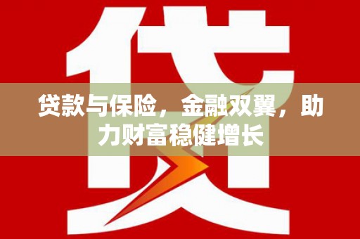 马村贷款与保险，金融双翼，助力财富稳健增长