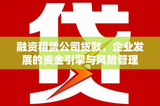 马村融资租赁公司贷款，企业发展的资金引擎与风险管理