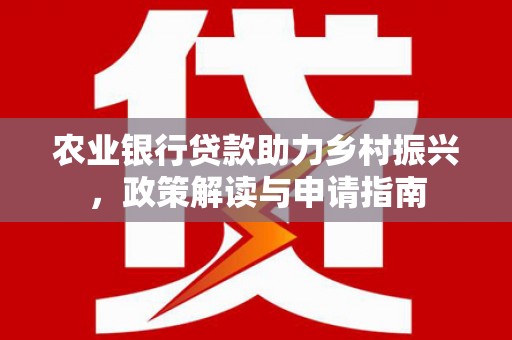 马村农业银行贷款助力乡村振兴，政策解读与申请指南