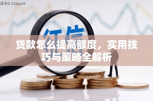 马村贷款怎么提高额度，实用技巧与策略全解析