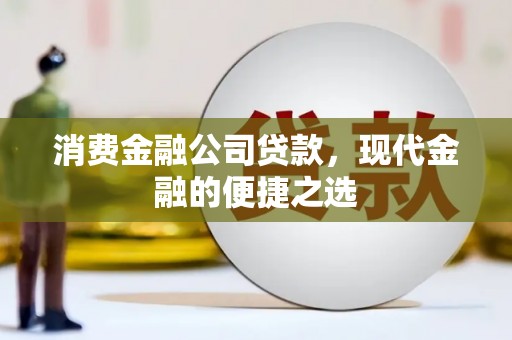 马村消费金融公司贷款，现代金融的便捷之选
