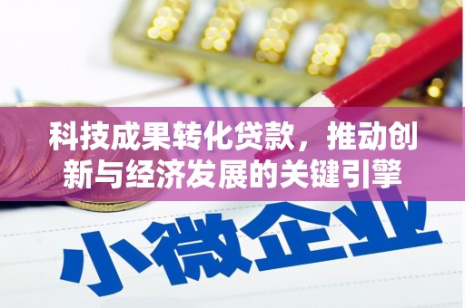 马村科技成果转化贷款，推动创新与经济发展的关键引擎