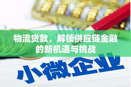 马村物流贷款，解锁供应链金融的新机遇与挑战
