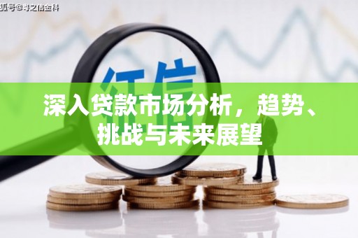 马村深入贷款市场分析，趋势、挑战与未来展望