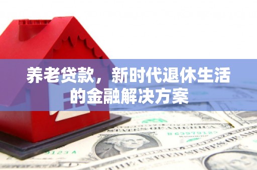 马村养老贷款，新时代退休生活的金融解决方案