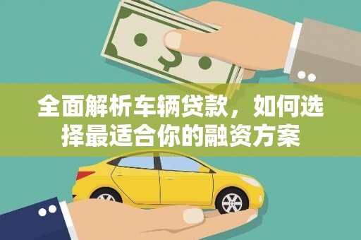 马村全面解析车辆贷款，如何选择最适合你的融资方案
