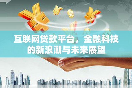 马村互联网贷款平台，金融科技的新浪潮与未来展望