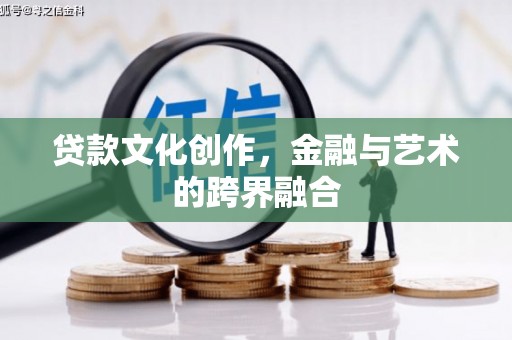 马村贷款文化创作，金融与艺术的跨界融合