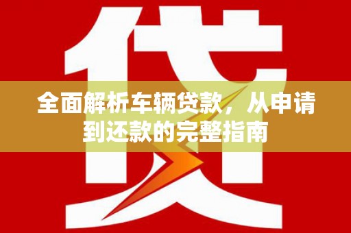 马村全面解析车辆贷款，从申请到还款的完整指南