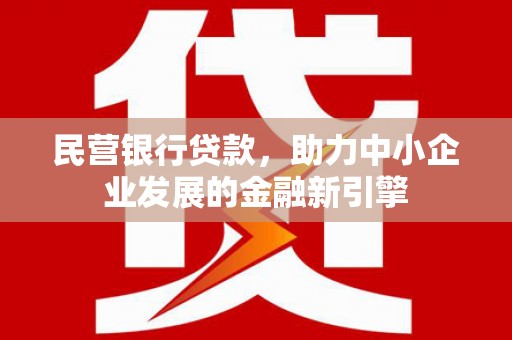 马村民营银行贷款，助力中小企业发展的金融新引擎