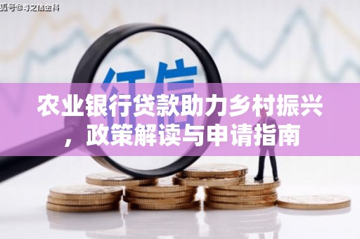 马村农业银行贷款助力乡村振兴，政策解读与申请指南