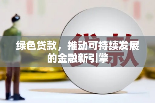 马村绿色贷款，推动可持续发展的金融新引擎