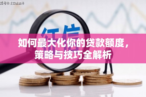 马村如何最大化你的贷款额度，策略与技巧全解析