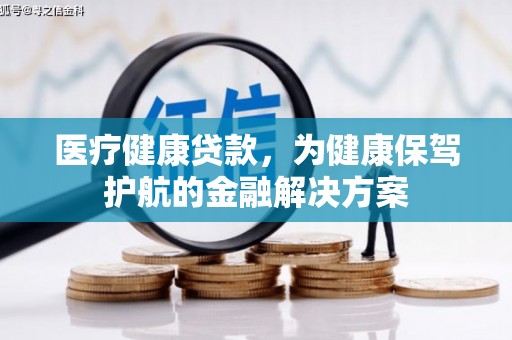 马村医疗健康贷款，为健康保驾护航的金融解决方案