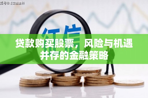 马村贷款购买股票，风险与机遇并存的金融策略