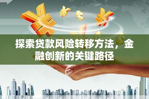 马村探索贷款风险转移方法，金融创新的关键路径