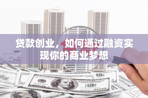 马村贷款创业，如何通过融资实现你的商业梦想