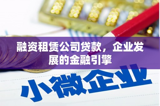 马村融资租赁公司贷款，企业发展的金融引擎