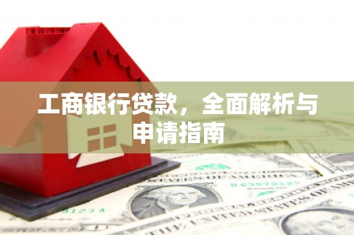 马村工商银行贷款，全面解析与申请指南