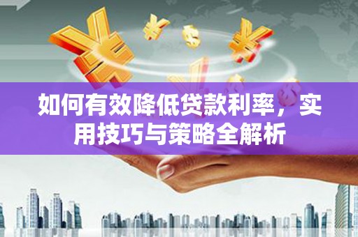马村如何有效降低贷款利率，实用技巧与策略全解析