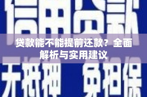 马村贷款能不能提前还款？全面解析与实用建议