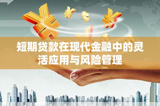 马村短期贷款在现代金融中的灵活应用与风险管理