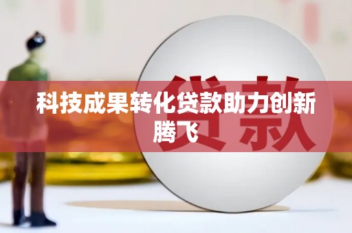 马村科技成果转化贷款助力创新腾飞