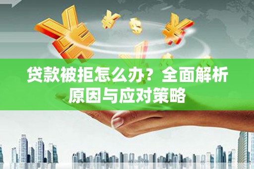 马村贷款被拒怎么办？全面解析原因与应对策略
