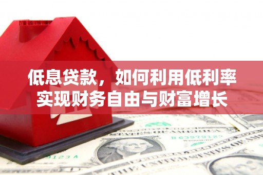 马村低息贷款，如何利用低利率实现财务自由与财富增长